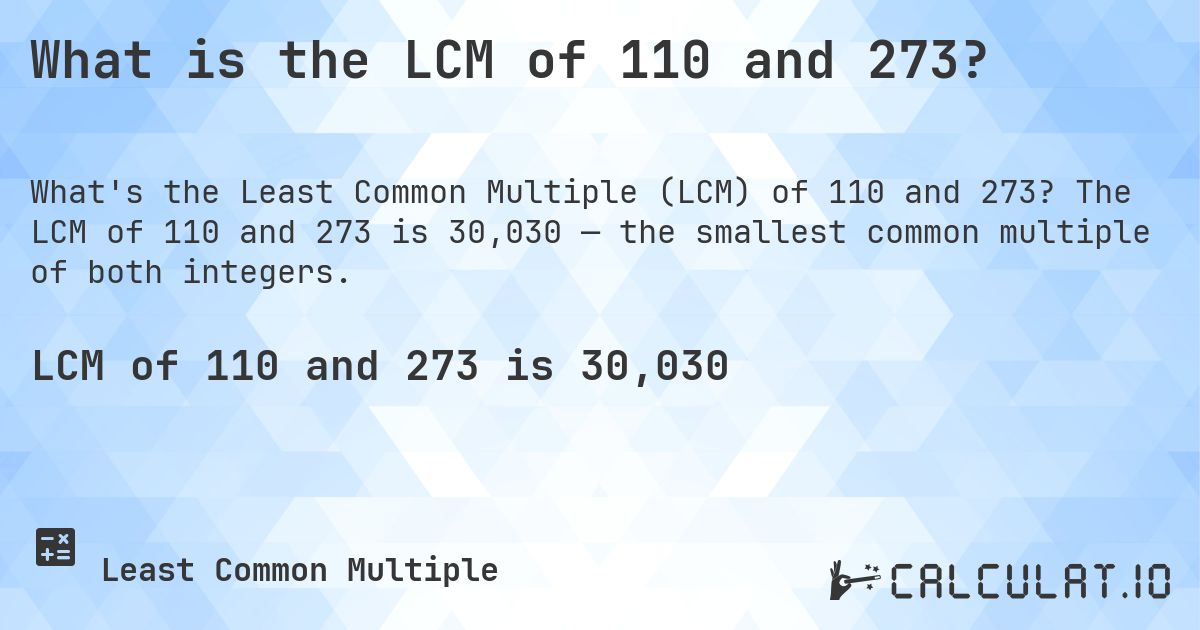 What is the LCM of 110 and 273?. The LCM of 110 and 273 is 30,030 — the smallest common multiple of both integers.