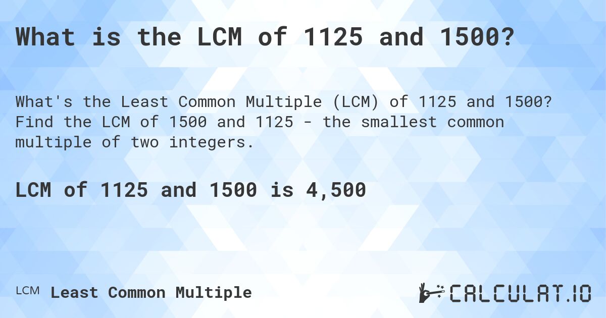 What is the LCM of 1125 and 1500?. Find the LCM of 1500 and 1125 - the smallest common multiple of two integers.
