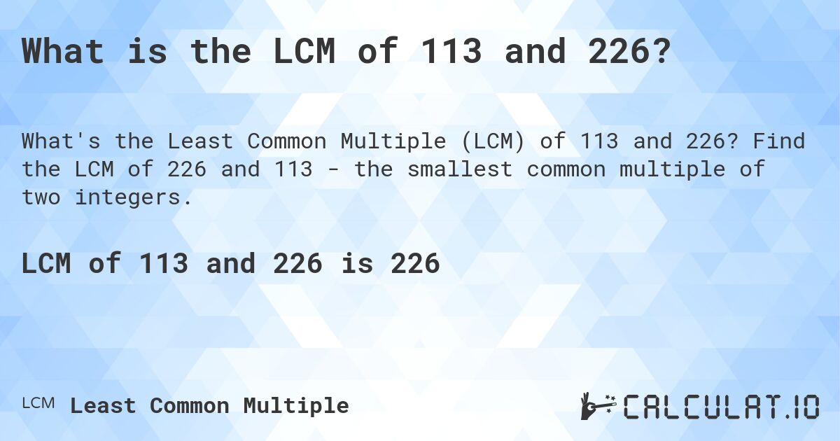 What is the LCM of 113 and 226?. Find the LCM of 226 and 113 - the smallest common multiple of two integers.