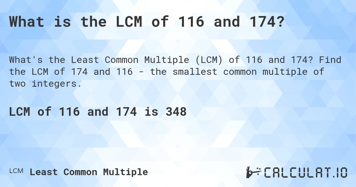 What is the LCM of 116 and 174?. Find the LCM of 174 and 116 - the smallest common multiple of two integers.