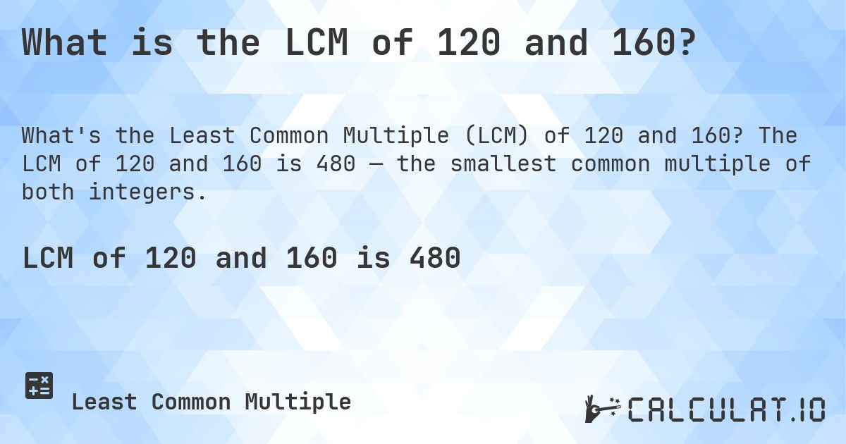 What is the LCM of 120 and 160?. The LCM of 120 and 160 is 480 — the smallest common multiple of both integers.