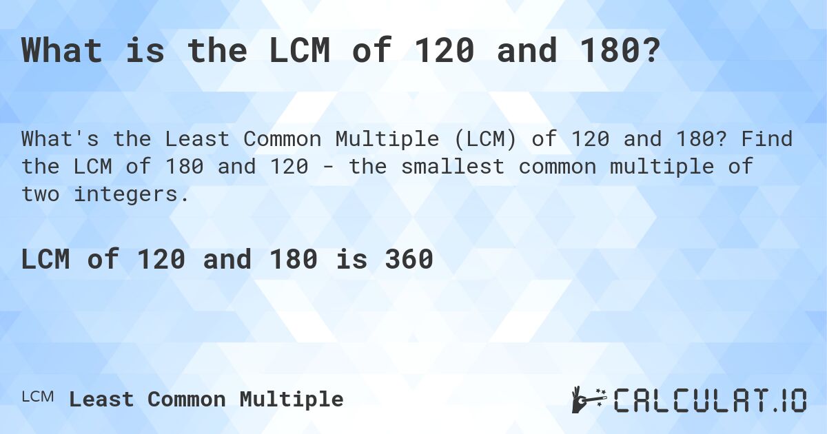 What is the LCM of 120 and 180?. Find the LCM of 180 and 120 - the smallest common multiple of two integers.