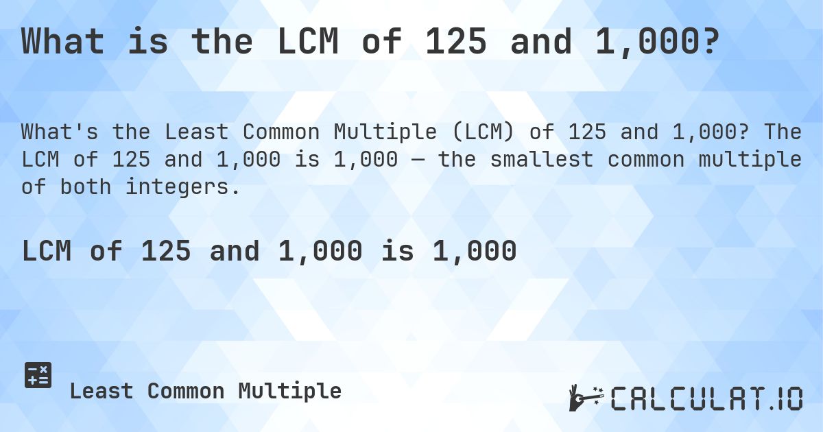 What is the LCM of 125 and 1,000?. The LCM of 125 and 1,000 is 1,000 — the smallest common multiple of both integers.