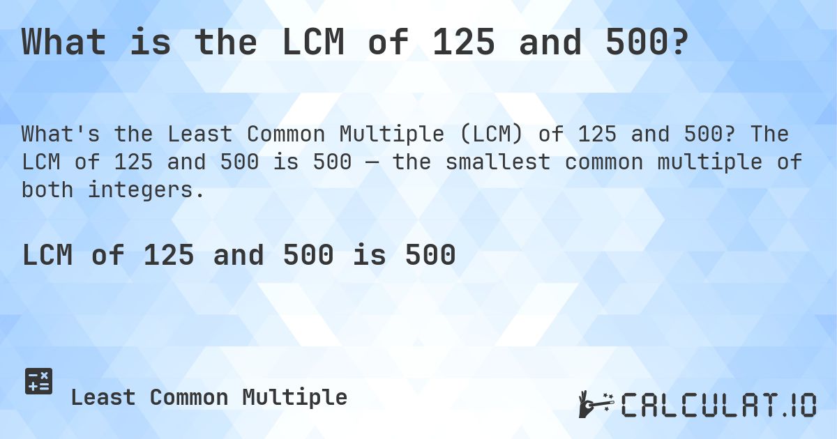 What is the LCM of 125 and 500?. The LCM of 125 and 500 is 500 — the smallest common multiple of both integers.