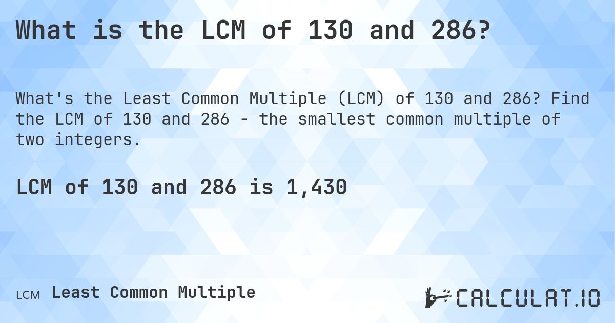 What is the LCM of 130 and 286?. Find the LCM of 130 and 286 - the smallest common multiple of two integers.