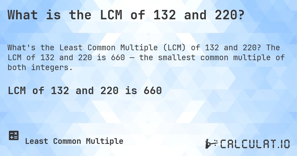 What is the LCM of 132 and 220?. The LCM of 132 and 220 is 660 — the smallest common multiple of both integers.
