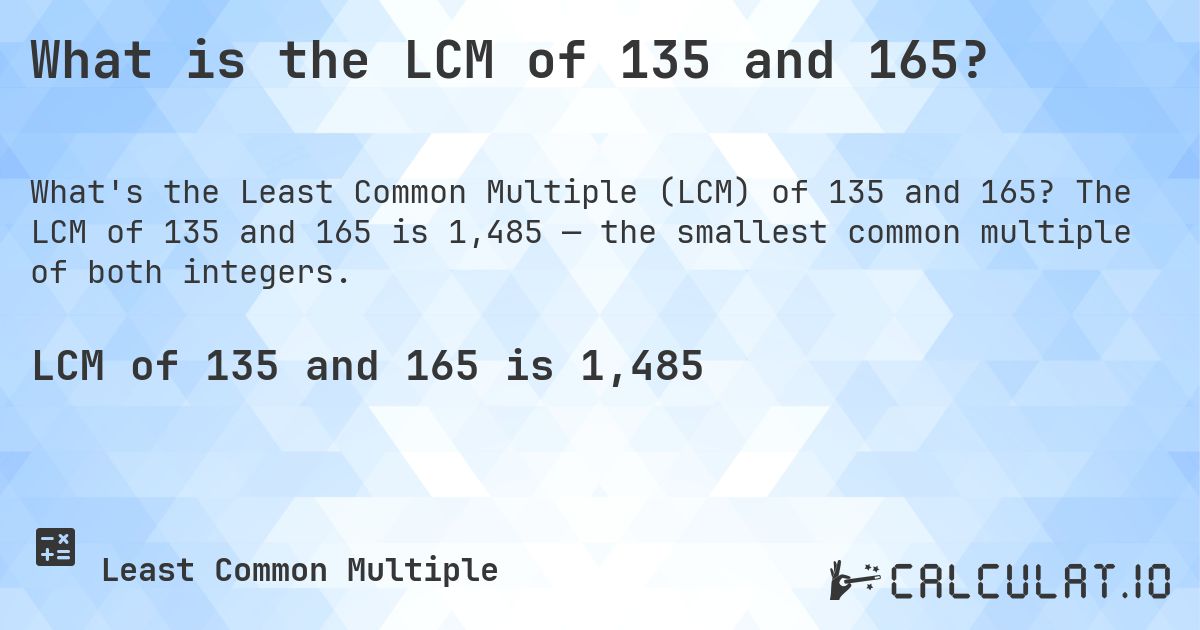 What is the LCM of 135 and 165?. The LCM of 135 and 165 is 1,485 — the smallest common multiple of both integers.