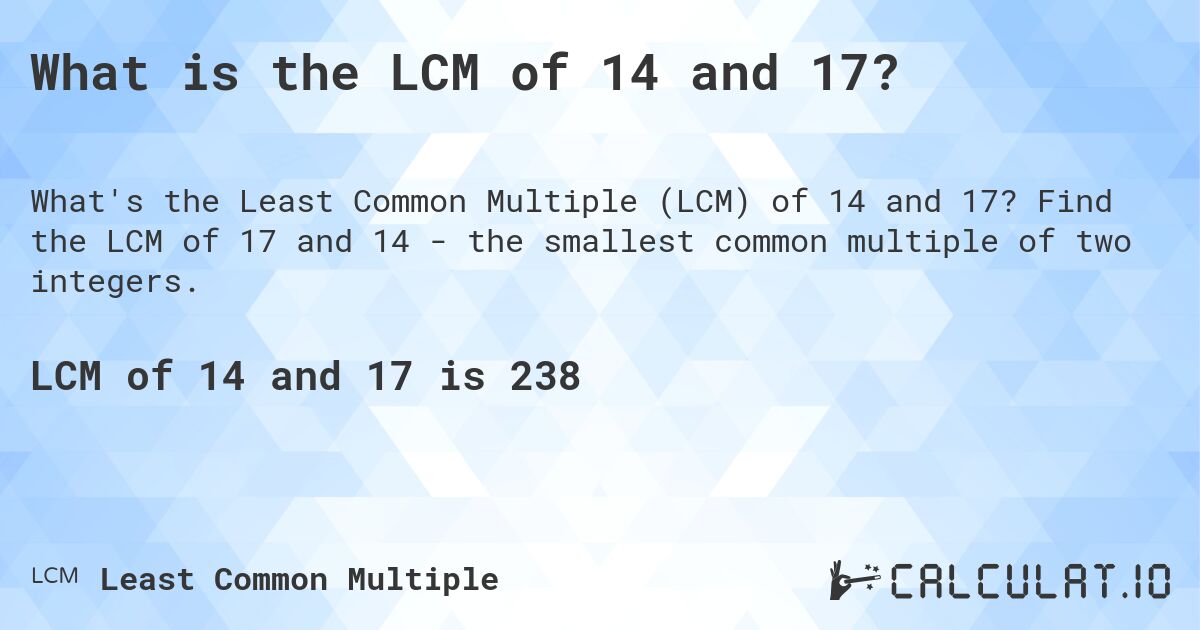 What is the LCM of 14 and 17?. Find the LCM of 17 and 14 - the smallest common multiple of two integers.