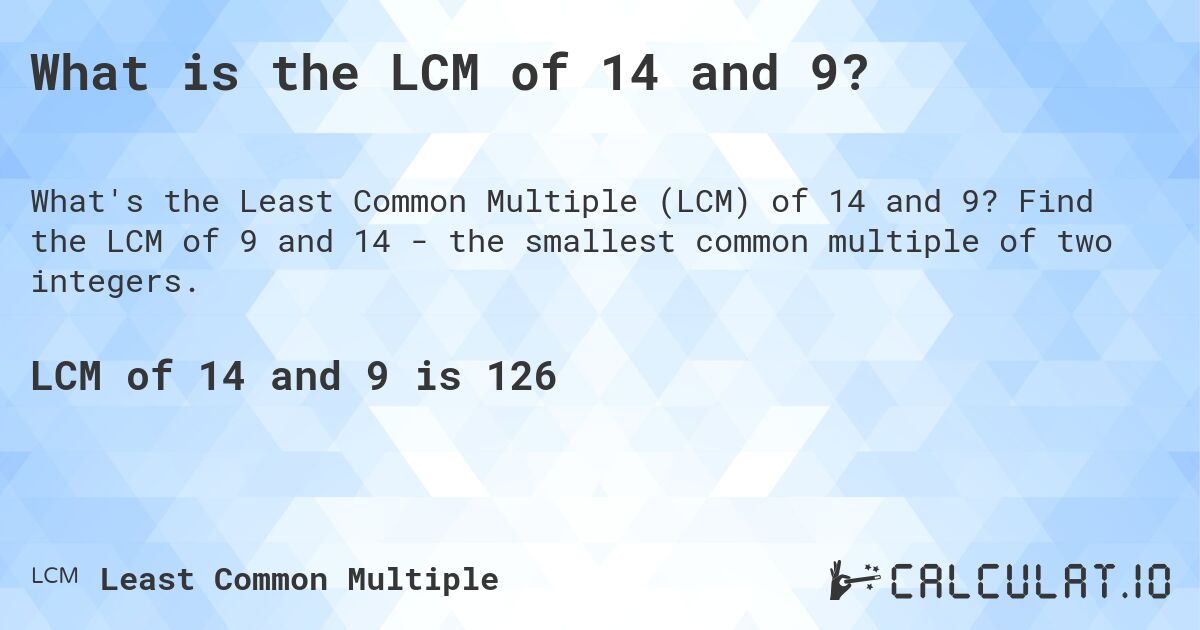 What is the LCM of 14 and 9?. Find the LCM of 9 and 14 - the smallest common multiple of two integers.