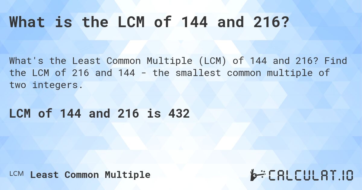What is the LCM of 144 and 216?. Find the LCM of 216 and 144 - the smallest common multiple of two integers.