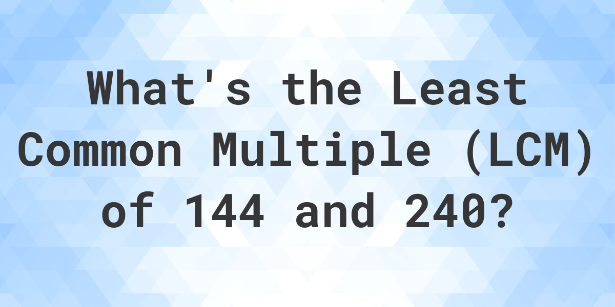 what-is-the-lcm-of-144-and-240-calculatio