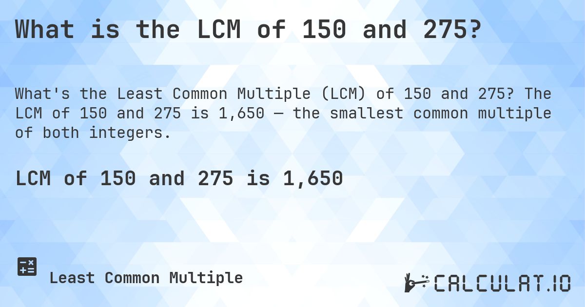 What is the LCM of 150 and 275?. The LCM of 150 and 275 is 1,650 — the smallest common multiple of both integers.