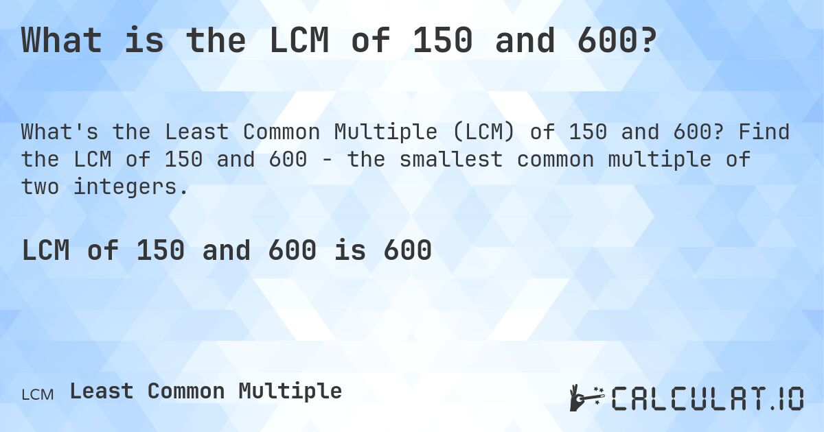 What is the LCM of 150 and 600?. Find the LCM of 150 and 600 - the smallest common multiple of two integers.