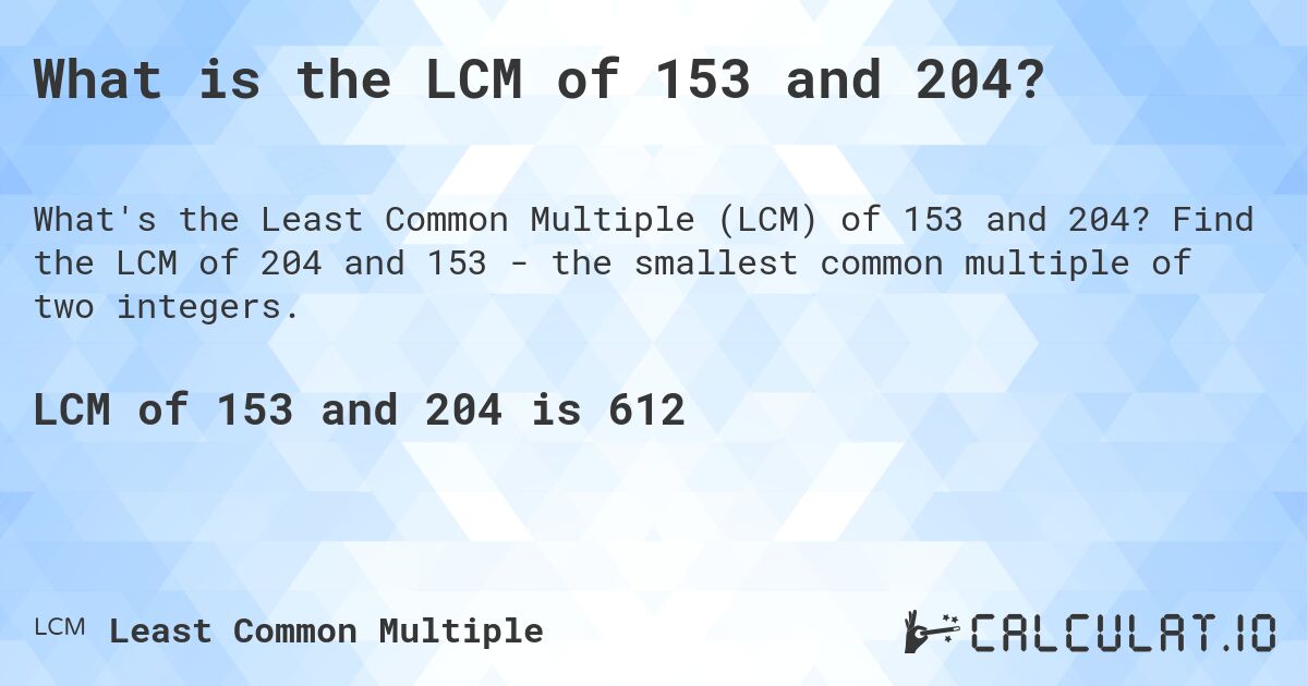 What is the LCM of 153 and 204?. Find the LCM of 204 and 153 - the smallest common multiple of two integers.