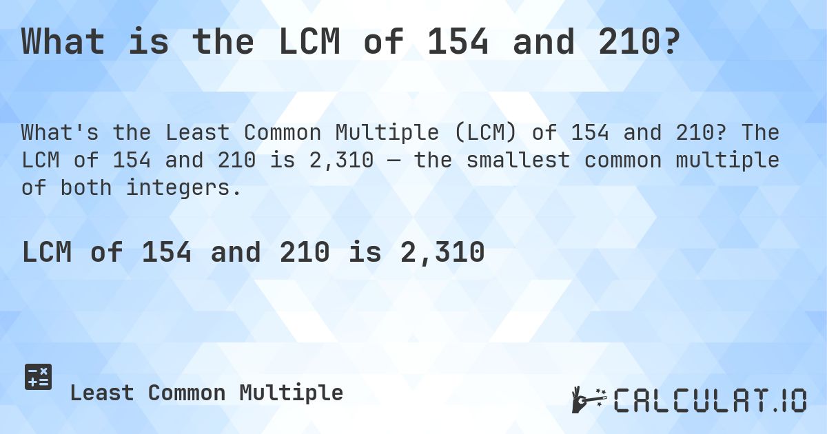 What is the LCM of 154 and 210?. The LCM of 154 and 210 is 2,310 — the smallest common multiple of both integers.