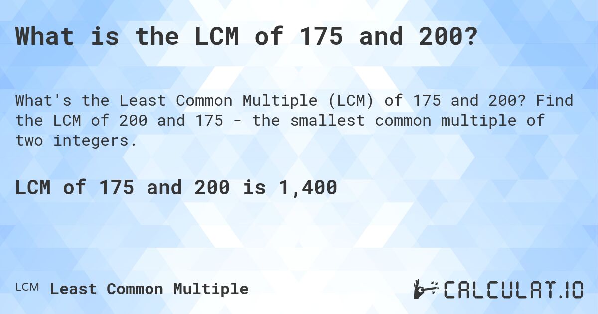 What is the LCM of 175 and 200?. Find the LCM of 200 and 175 - the smallest common multiple of two integers.