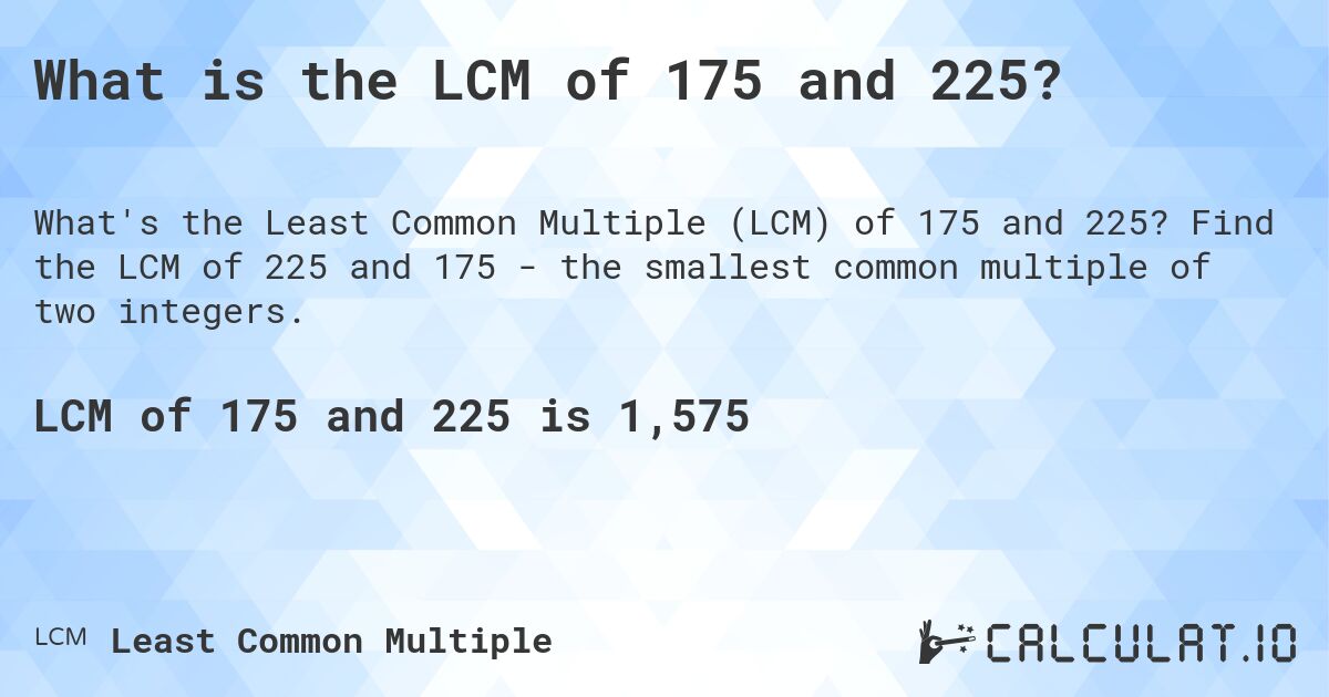 What is the LCM of 175 and 225?. Find the LCM of 225 and 175 - the smallest common multiple of two integers.