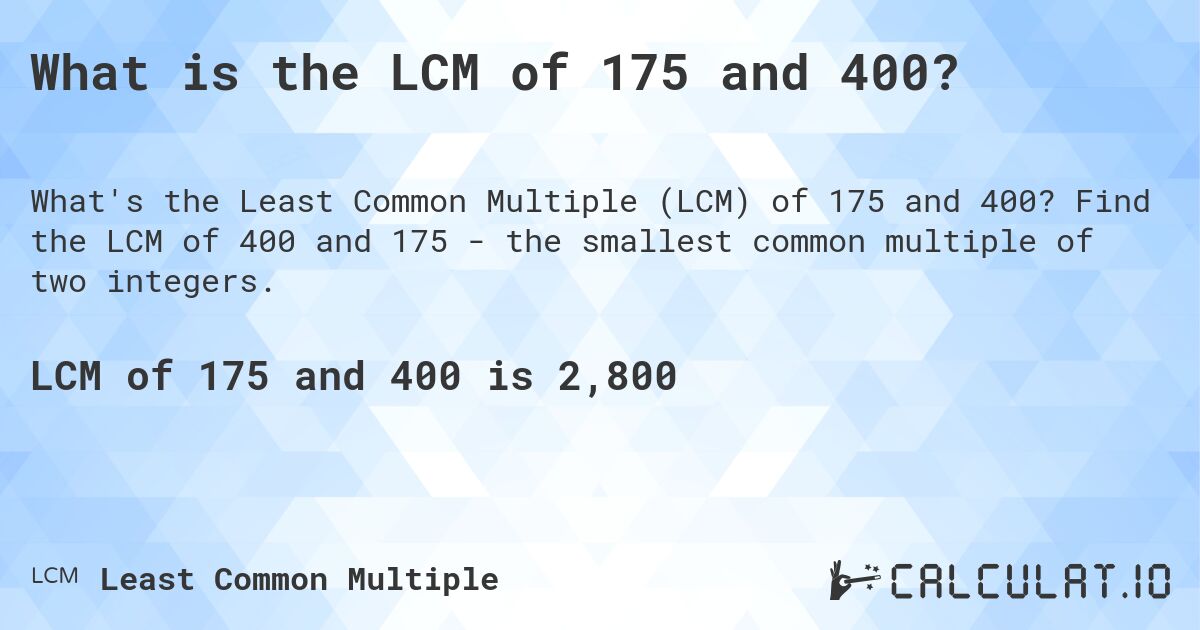 What is the LCM of 175 and 400?. Find the LCM of 400 and 175 - the smallest common multiple of two integers.