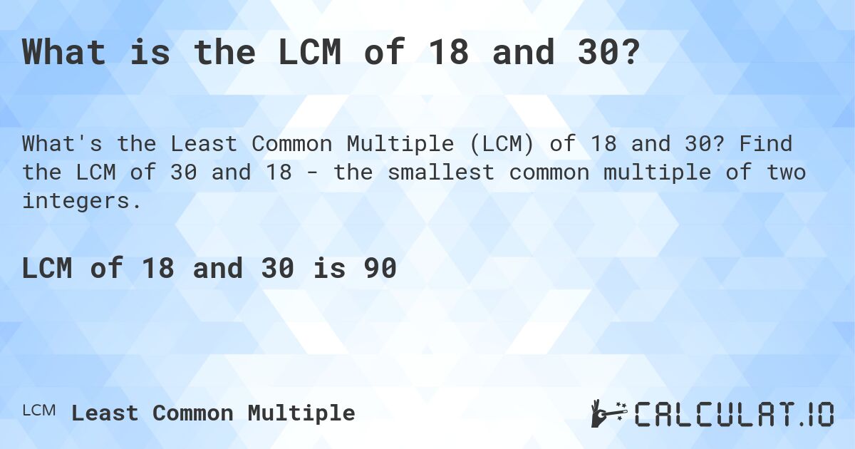 What is the LCM of 18 and 30?. Find the LCM of 30 and 18 - the smallest common multiple of two integers.