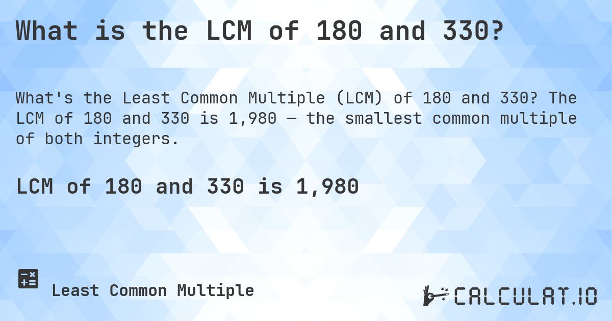 What is the LCM of 180 and 330?. The LCM of 180 and 330 is 1,980 — the smallest common multiple of both integers.