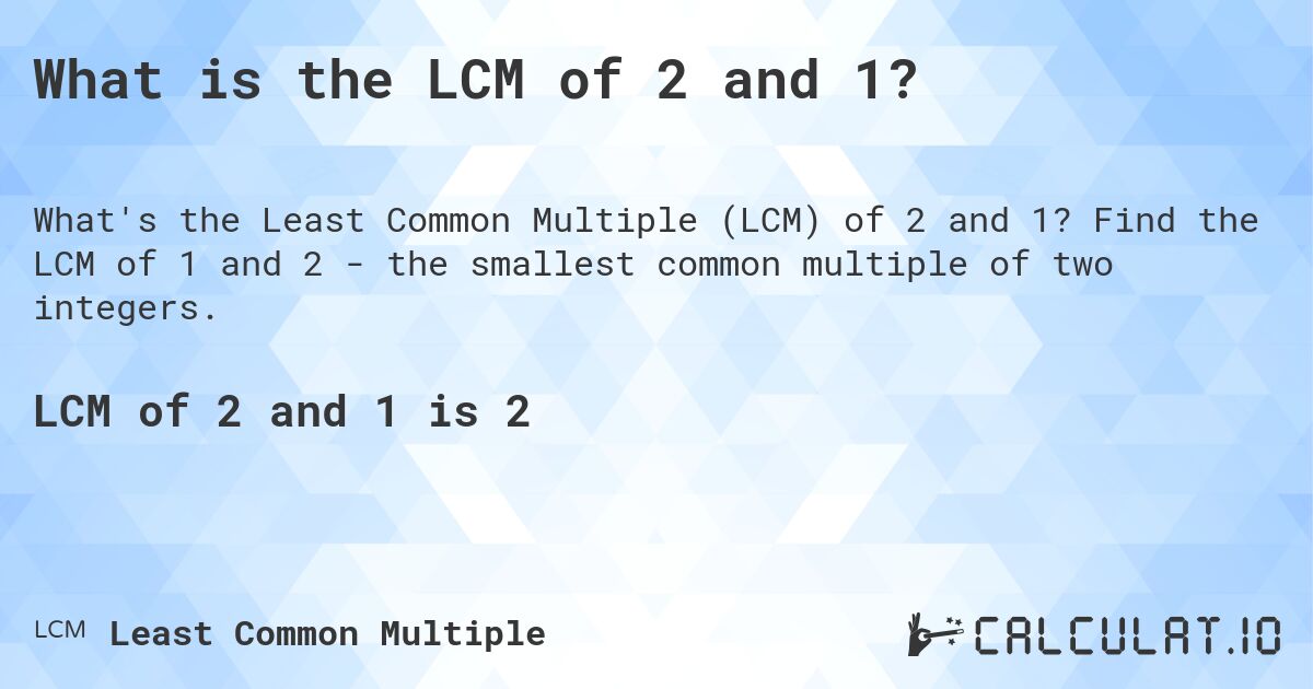 What is the LCM of 2 and 1?. Find the LCM of 1 and 2 - the smallest common multiple of two integers.