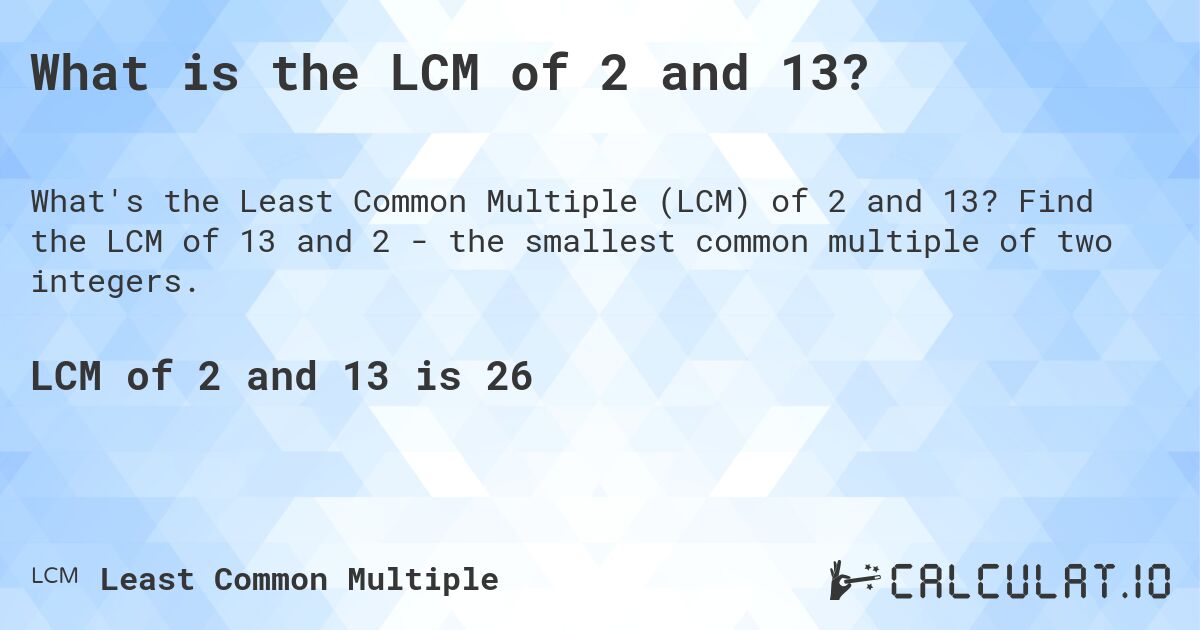 What is the LCM of 2 and 13?. Find the LCM of 13 and 2 - the smallest common multiple of two integers.