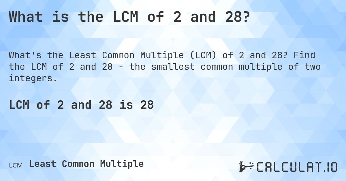 What is the LCM of 2 and 28?. Find the LCM of 2 and 28 - the smallest common multiple of two integers.