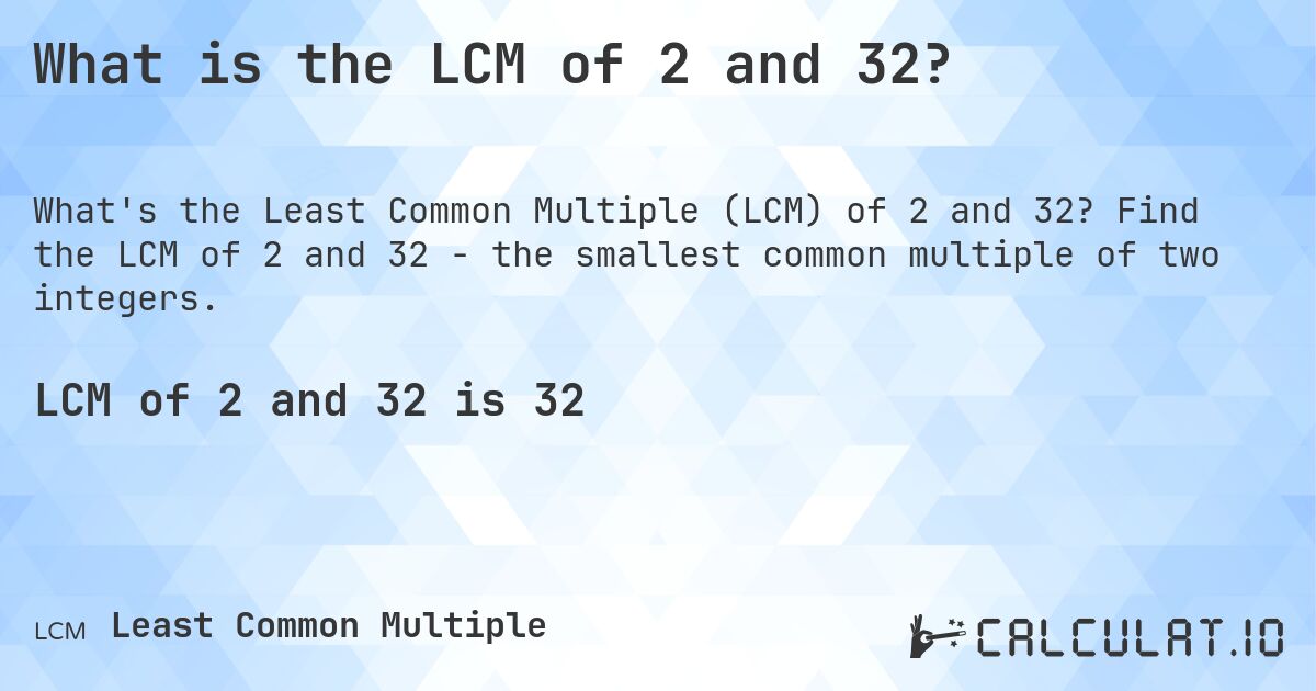 What is the LCM of 2 and 32?. Find the LCM of 2 and 32 - the smallest common multiple of two integers.