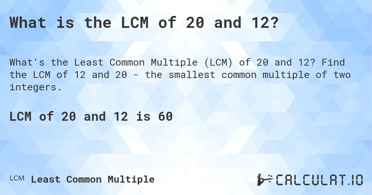 What is the LCM of 20 and 12?. Find the LCM of 12 and 20 - the smallest common multiple of two integers.