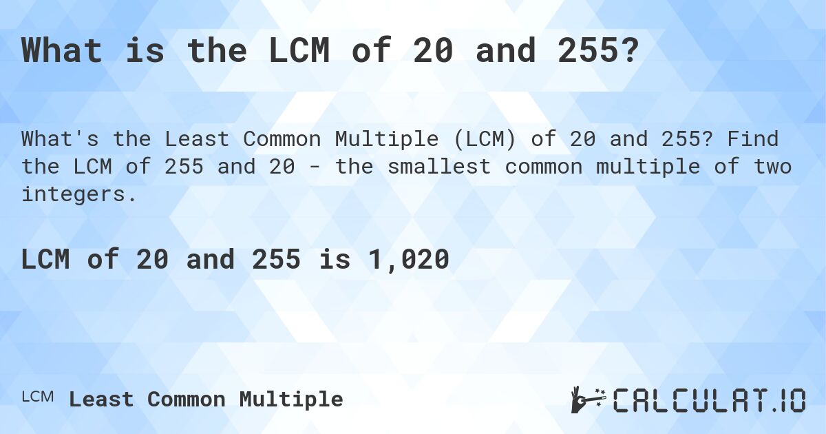 What is the LCM of 20 and 255?. Find the LCM of 255 and 20 - the smallest common multiple of two integers.