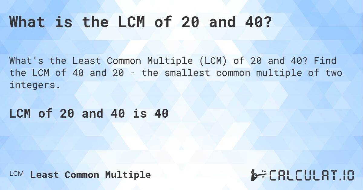 What is the LCM of 20 and 40?. Find the LCM of 40 and 20 - the smallest common multiple of two integers.