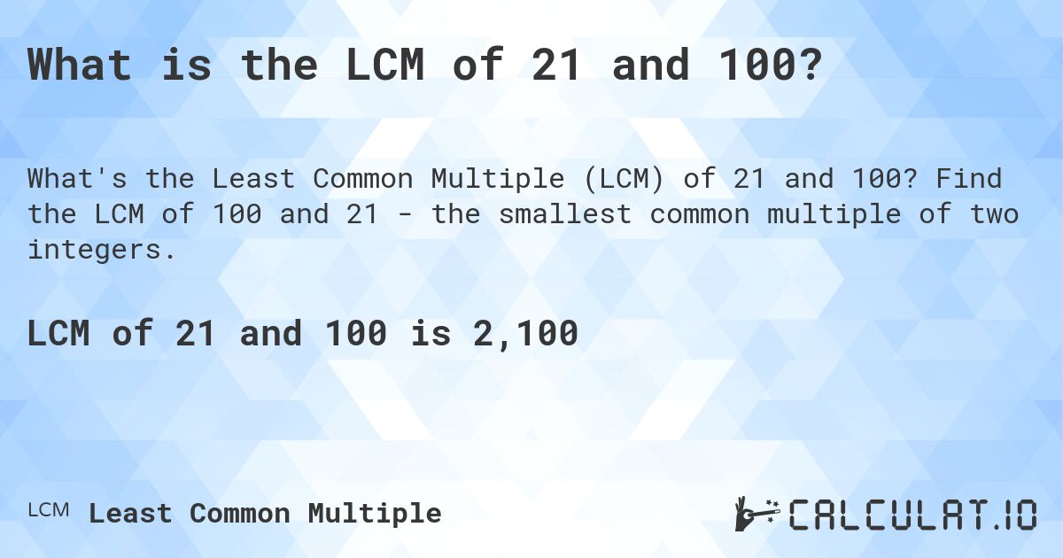 What is the LCM of 21 and 100?. Find the LCM of 100 and 21 - the smallest common multiple of two integers.