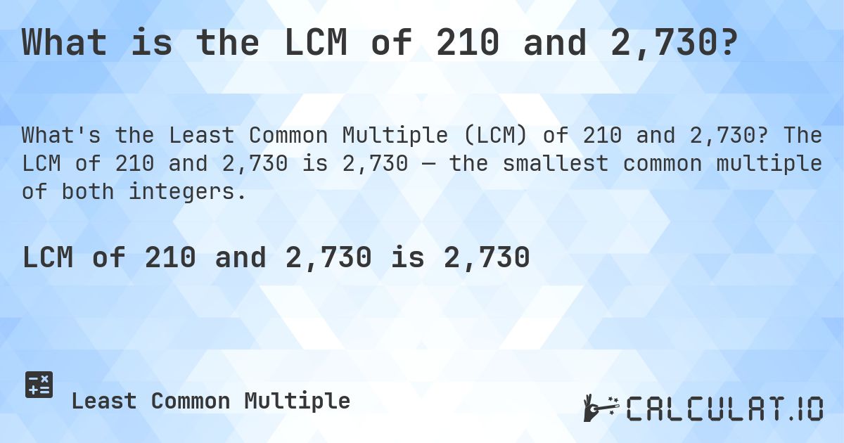 What is the LCM of 210 and 2,730?. The LCM of 210 and 2,730 is 2,730 — the smallest common multiple of both integers.
