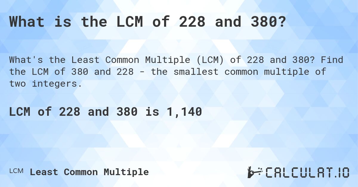 What is the LCM of 228 and 380?. Find the LCM of 380 and 228 - the smallest common multiple of two integers.