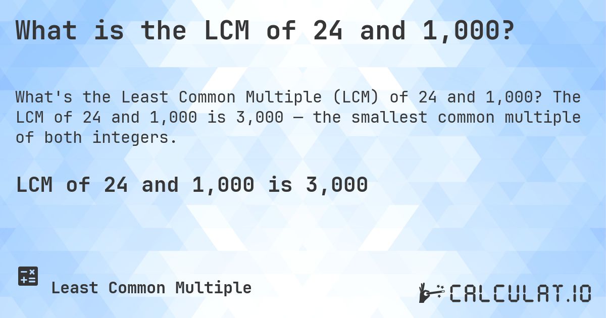 What is the LCM of 24 and 1,000?. The LCM of 24 and 1,000 is 3,000 — the smallest common multiple of both integers.