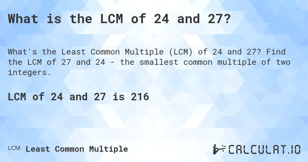 What is the LCM of 24 and 27?. Find the LCM of 27 and 24 - the smallest common multiple of two integers.