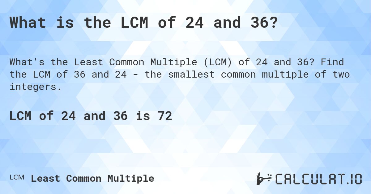 What is the LCM of 24 and 36?. Find the LCM of 36 and 24 - the smallest common multiple of two integers.