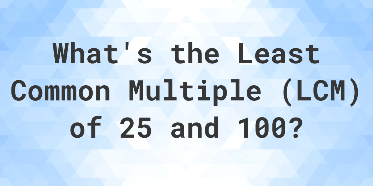 what-is-the-lcm-of-25-and-100-calculatio