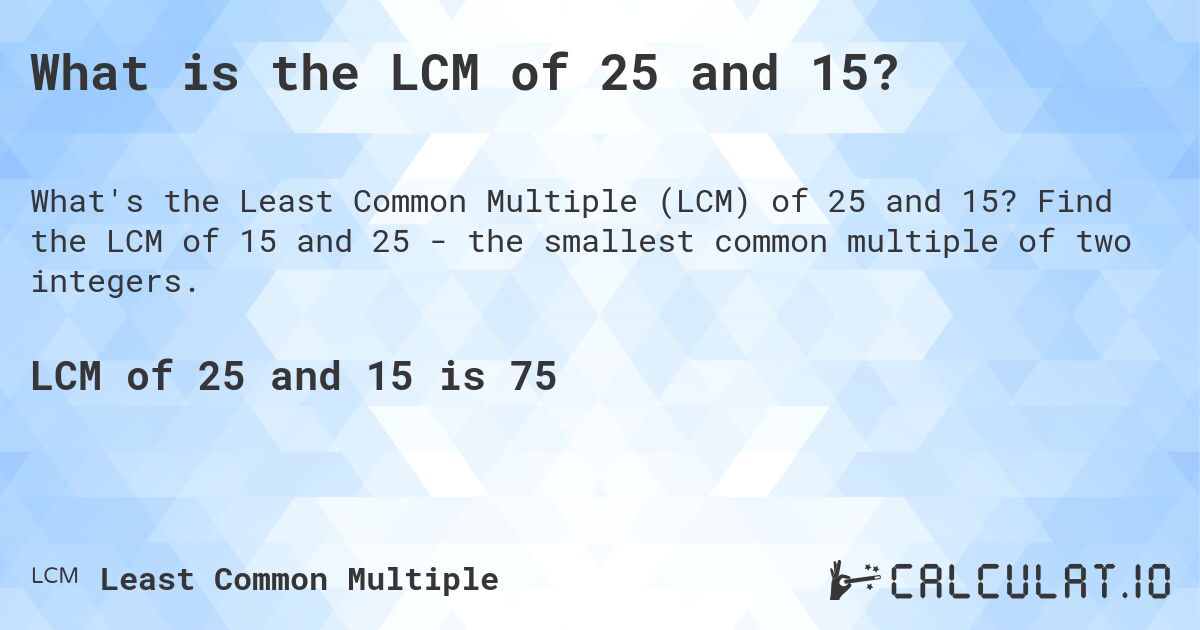 What is the LCM of 25 and 15?. Find the LCM of 15 and 25 - the smallest common multiple of two integers.