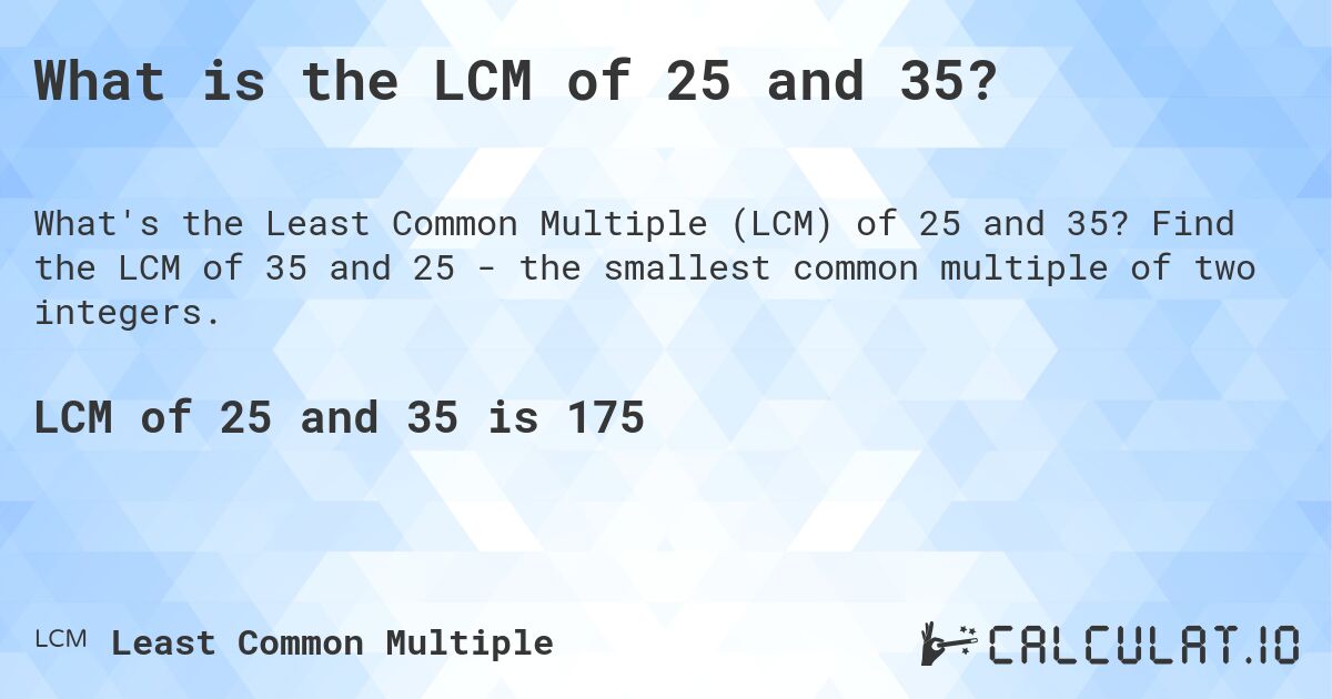 What is the LCM of 25 and 35?. Find the LCM of 35 and 25 - the smallest common multiple of two integers.