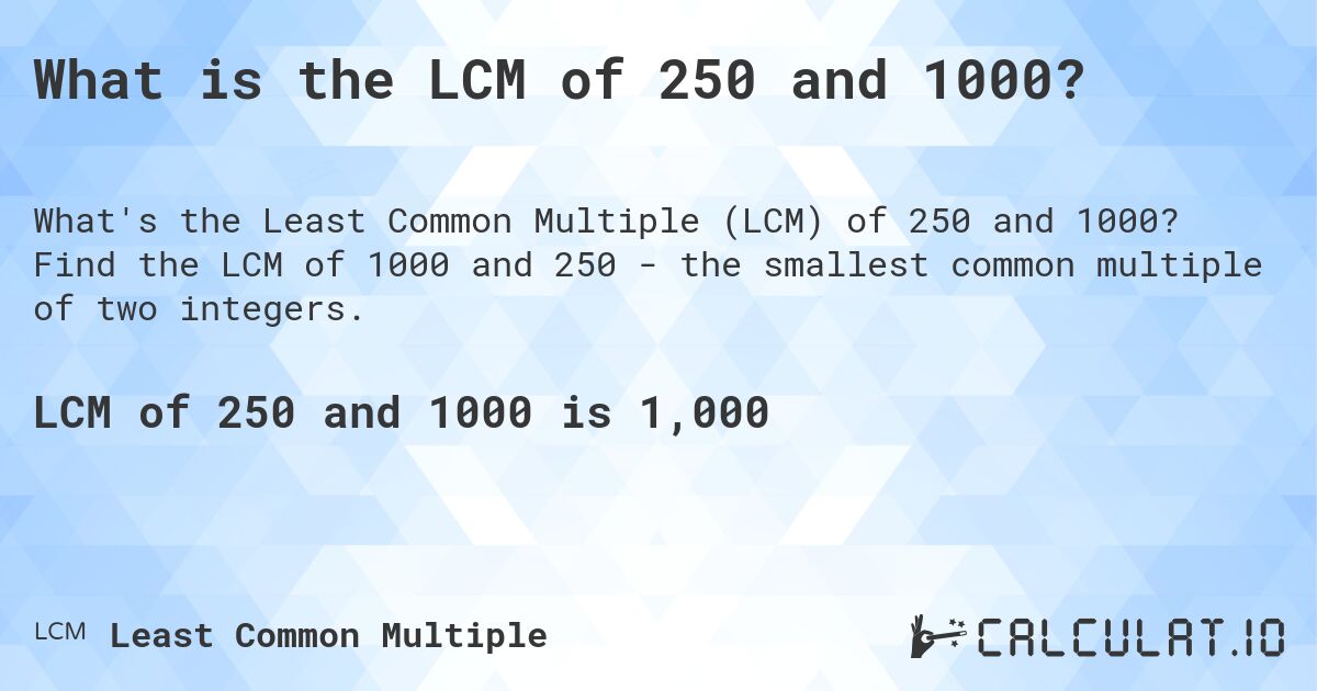 What is the LCM of 250 and 1000?. Find the LCM of 1000 and 250 - the smallest common multiple of two integers.