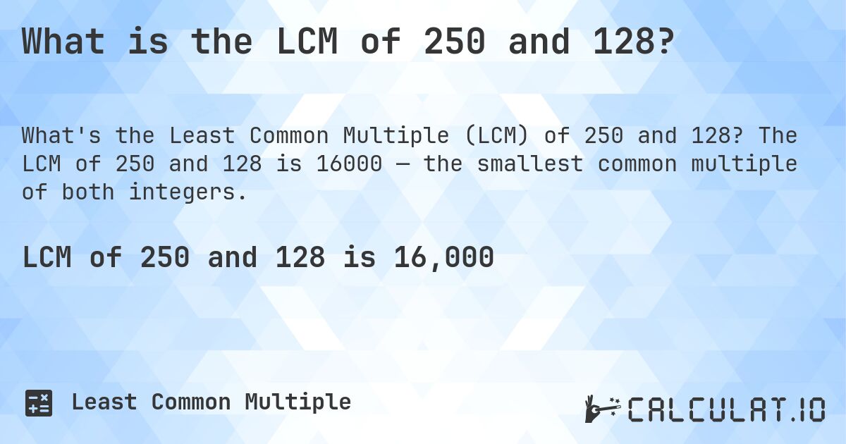 What is the LCM of 250 and 128?. The LCM of 250 and 128 is 16000 — the smallest common multiple of both integers.