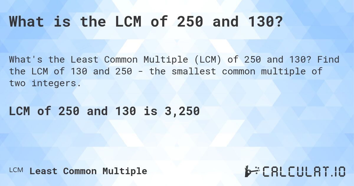 What is the LCM of 250 and 130?. Find the LCM of 130 and 250 - the smallest common multiple of two integers.