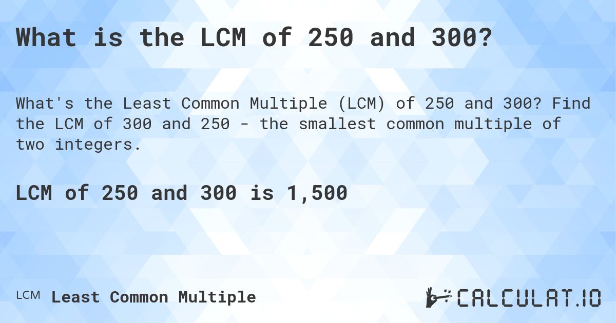 What is the LCM of 250 and 300?. Find the LCM of 300 and 250 - the smallest common multiple of two integers.