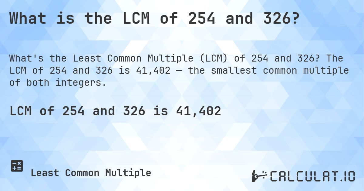 What is the LCM of 254 and 326?. The LCM of 254 and 326 is 41,402 — the smallest common multiple of both integers.