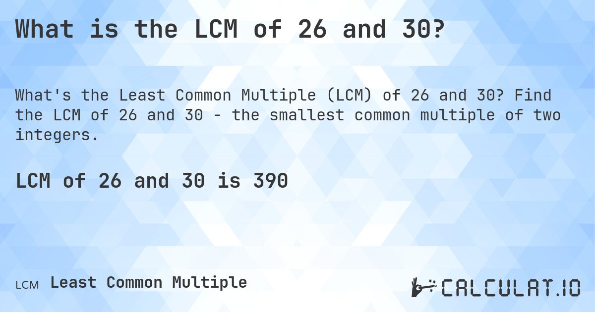 What is the LCM of 26 and 30?. Find the LCM of 26 and 30 - the smallest common multiple of two integers.