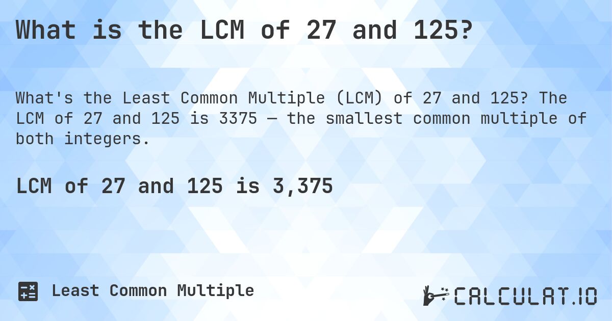 What is the LCM of 27 and 125?. The LCM of 27 and 125 is 3375 — the smallest common multiple of both integers.