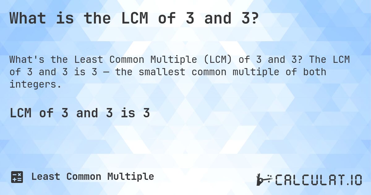What is the LCM of 3 and 3?. The LCM of 3 and 3 is 3 — the smallest common multiple of both integers.