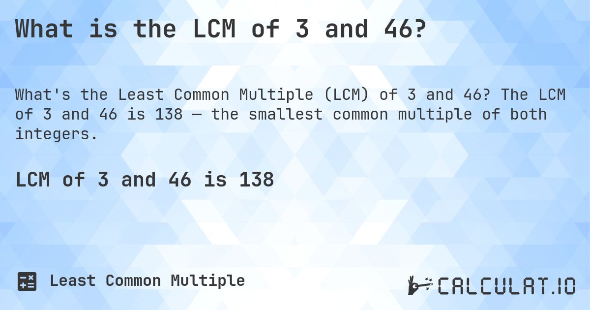What is the LCM of 3 and 46?. The LCM of 3 and 46 is 138 — the smallest common multiple of both integers.