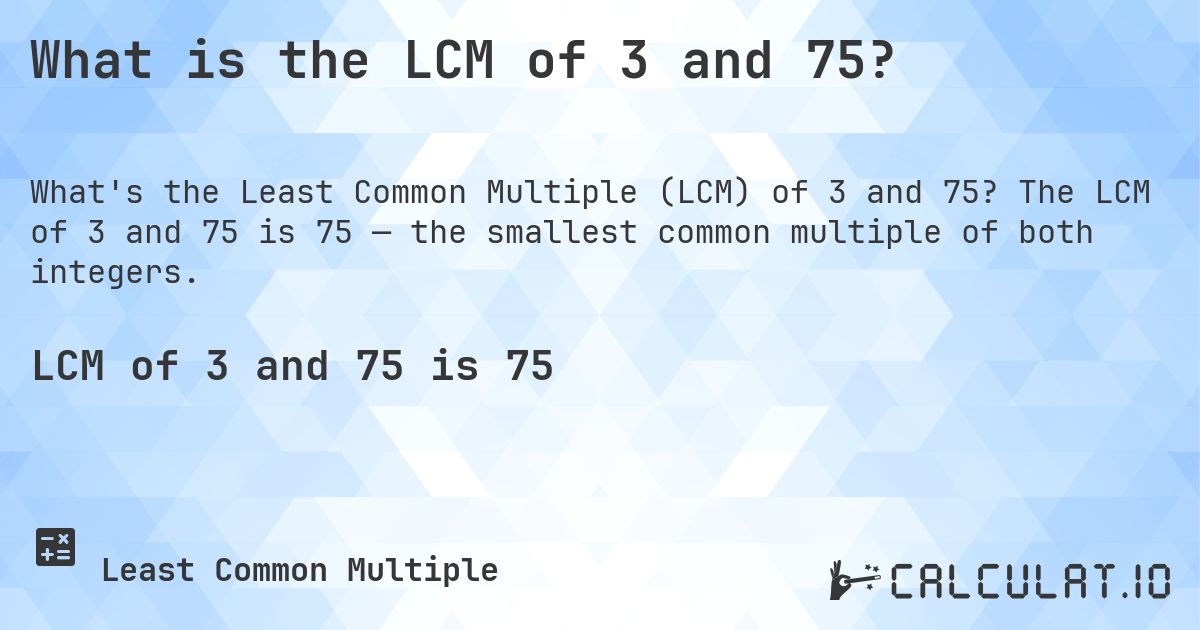 What is the LCM of 3 and 75?. The LCM of 3 and 75 is 75 — the smallest common multiple of both integers.